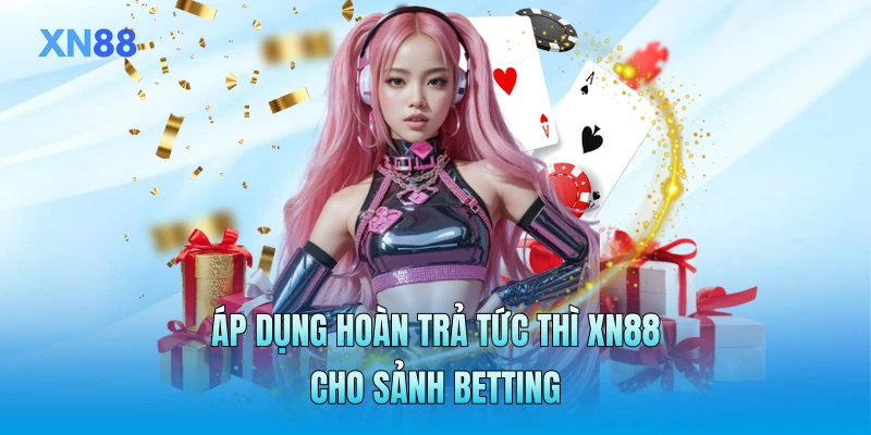 Áp dụng hoàn trả tức thì XN88 cho sảnh betting