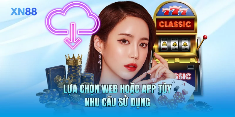 Lựa chọn web hoặc app tùy nhu cầu sử dụng
